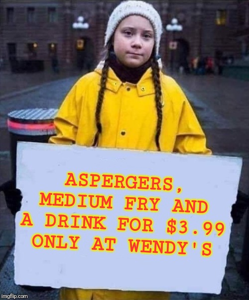 Greta | ASPERGERS, MEDIUM FRY AND A DRINK FOR $3.99 ONLY AT WENDY'S | image tagged in greta | made w/ Imgflip meme maker