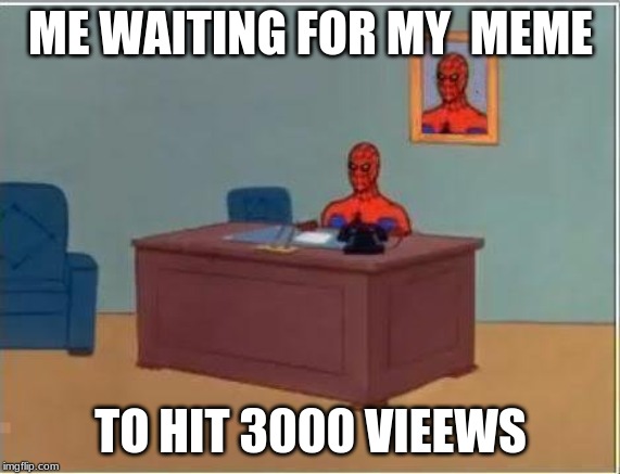 Spiderman Computer Desk | ME WAITING FOR MY  MEME; TO HIT 3000 VIEEWS | image tagged in memes,spiderman computer desk,spiderman | made w/ Imgflip meme maker