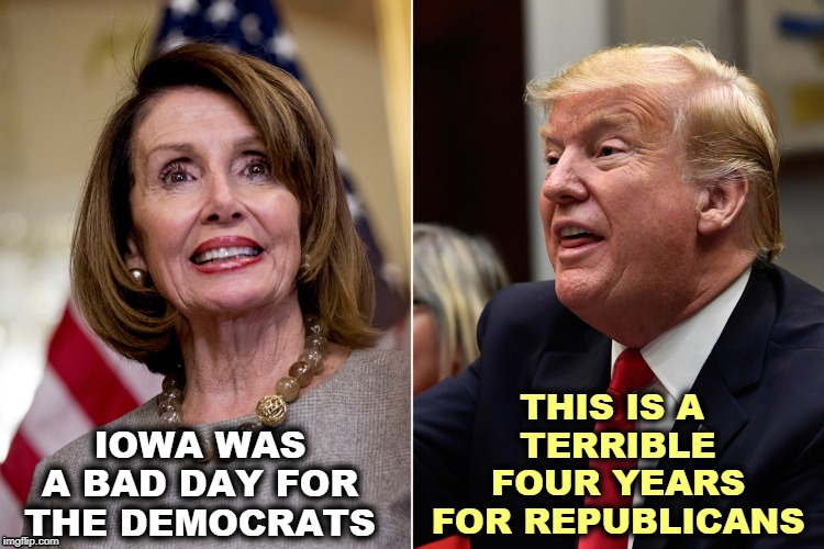 Trump is killing the Republican Party, and they're too dumb to realize it. | THIS IS A 
TERRIBLE FOUR YEARS FOR REPUBLICANS; IOWA WAS A BAD DAY FOR THE DEMOCRATS | image tagged in pelosi,trump,democrats,republicans | made w/ Imgflip meme maker