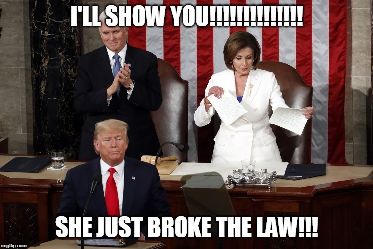 Nancy Pelosi rips Trump speech | I'LL SHOW YOU!!!!!!!!!!!!!! SHE JUST BROKE THE LAW!!! | image tagged in nancy pelosi rips trump speech | made w/ Imgflip meme maker