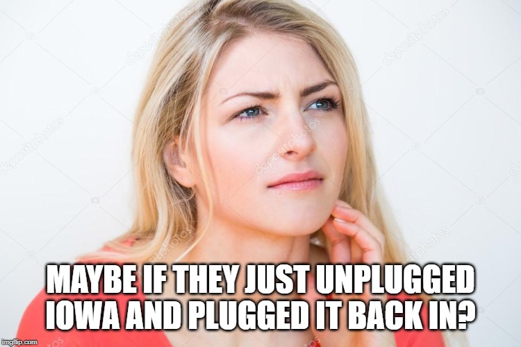 thinking woman | MAYBE IF THEY JUST UNPLUGGED IOWA AND PLUGGED IT BACK IN? | image tagged in thinking woman | made w/ Imgflip meme maker