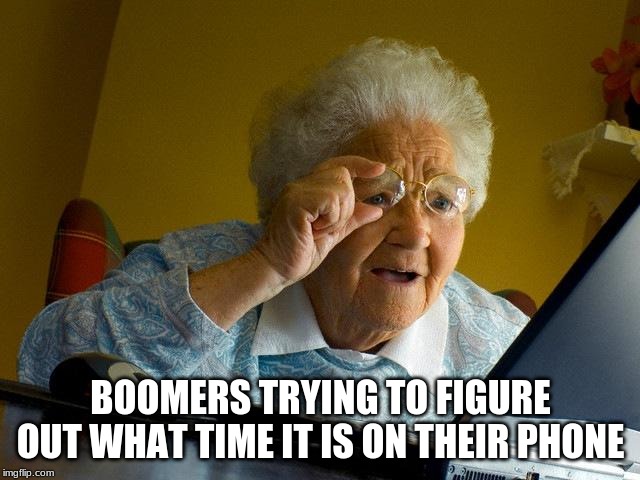 Grandma Finds The Internet | BOOMERS TRYING TO FIGURE OUT WHAT TIME IT IS ON THEIR PHONE | image tagged in memes,grandma finds the internet | made w/ Imgflip meme maker
