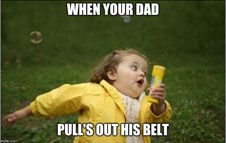 Little Girl Running Away | WHEN YOUR DAD PULL'S OUT HIS BELT | image tagged in little girl running away | made w/ Imgflip meme maker