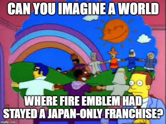 Fire Emblem Sucks | CAN YOU IMAGINE A WORLD; WHERE FIRE EMBLEM HAD STAYED A JAPAN-ONLY FRANCHISE? | image tagged in super smash bros,fire emblem | made w/ Imgflip meme maker