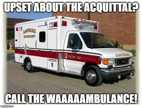 AMBULANCE | UPSET ABOUT THE ACQUITTAL? CALL THE WAAAAAMBULANCE! | image tagged in ambulance | made w/ Imgflip meme maker