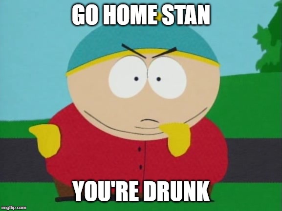 screw you guys im going home | GO HOME STAN YOU'RE DRUNK | image tagged in screw you guys im going home | made w/ Imgflip meme maker