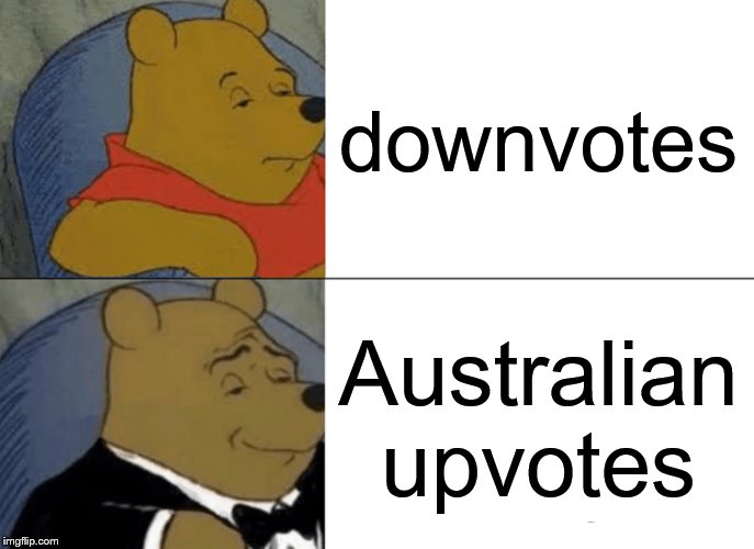 Tuxedo Winnie The Pooh | downvotes; Australian upvotes | image tagged in memes,tuxedo winnie the pooh | made w/ Imgflip meme maker