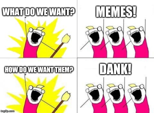 What Do We Want Meme | WHAT DO WE WANT? MEMES! DANK! HOW DO WE WANT THEM? | image tagged in memes,what do we want | made w/ Imgflip meme maker