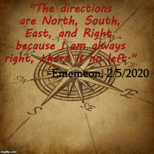 Some Can Say That This Quote Came From My Crazy Emo Side, I Say It Came From Me. | "The directions are North, South, East, and Right, because I am always right, there is no left."; -Ememeon, 2/5/2020 | image tagged in wisdom compass,ememeon,directions,north,south | made w/ Imgflip meme maker