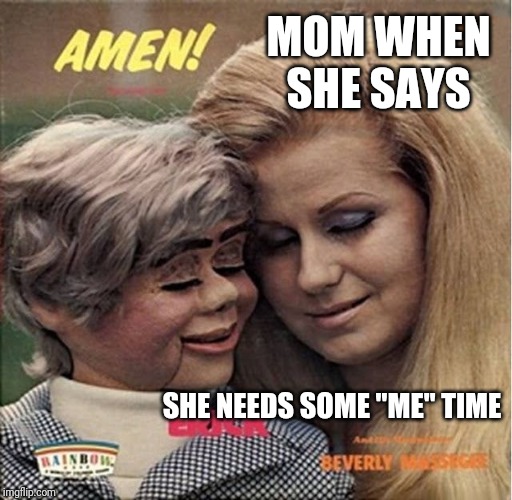 Mom and her toy | MOM WHEN SHE SAYS; SHE NEEDS SOME "ME" TIME | image tagged in mom and her toy | made w/ Imgflip meme maker