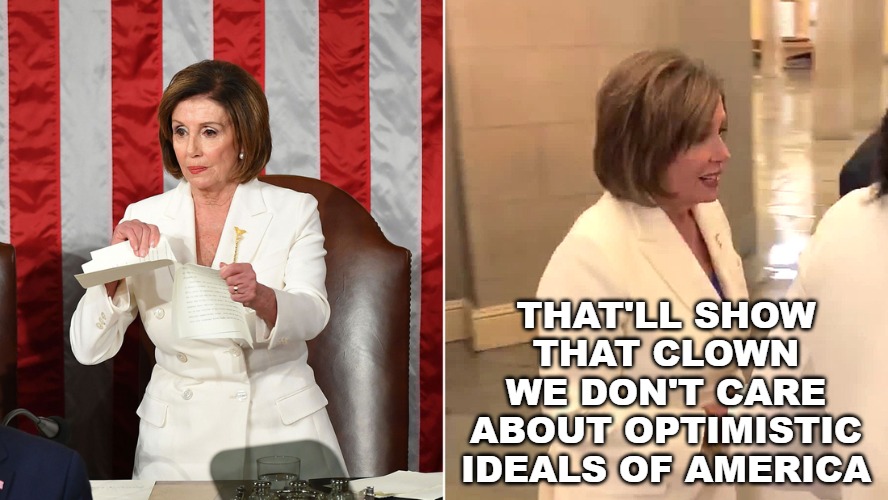 Nancy Pelosi showing Americans she and the Democrats hate America and will act like children to prove it. | THAT'LL SHOW THAT CLOWN WE DON'T CARE ABOUT OPTIMISTIC IDEALS OF AMERICA | image tagged in nancy pelosi,state of the union,donald trump,clowns,democrats | made w/ Imgflip meme maker
