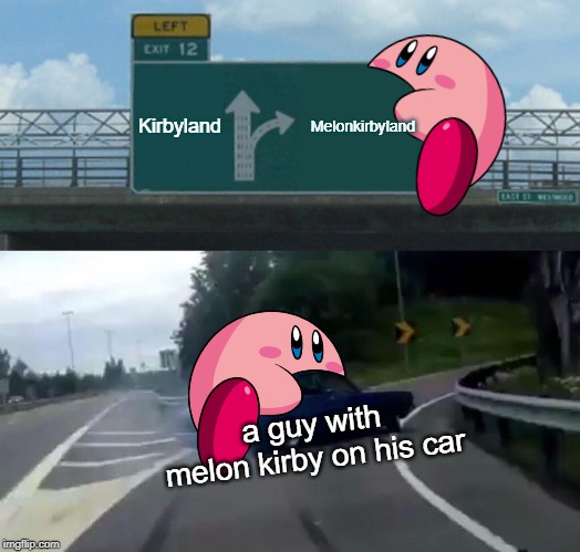 heh |  Kirbyland; Melonkirbyland; a guy with melon kirby on his car | image tagged in memes,left exit 12 off ramp,kirby | made w/ Imgflip meme maker