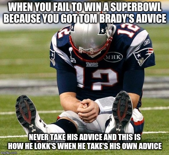tom Brady sad |  WHEN YOU FAIL TO WIN A SUPERBOWL BECAUSE YOU GOT TOM BRADY'S ADVICE; NEVER TAKE HIS ADVICE AND THIS IS HOW HE LOKK'S WHEN HE TAKE'S HIS OWN ADVICE | image tagged in tom brady sad | made w/ Imgflip meme maker