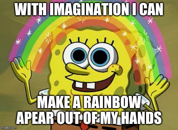 Imagination Spongebob Meme | WITH IMAGINATION I CAN; MAKE A RAINBOW APEAR OUT OF MY HANDS | image tagged in memes,imagination spongebob | made w/ Imgflip meme maker