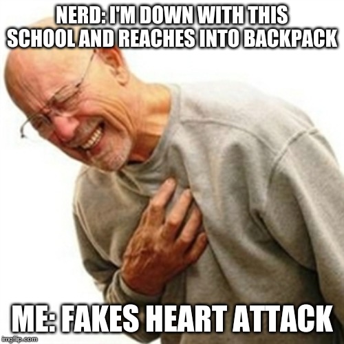 Right In The Childhood | NERD: I'M DOWN WITH THIS SCHOOL AND REACHES INTO BACKPACK; ME: FAKES HEART ATTACK | image tagged in memes,right in the childhood | made w/ Imgflip meme maker