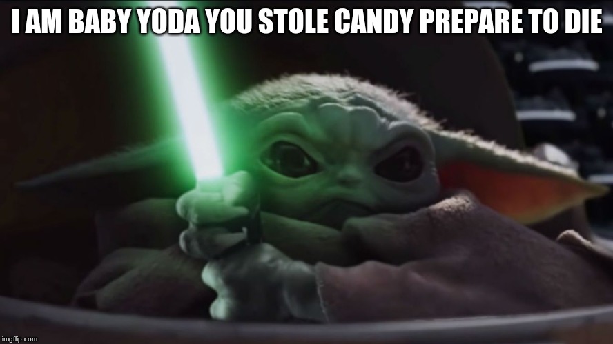  I AM BABY YODA YOU STOLE CANDY PREPARE TO DIE | image tagged in funny | made w/ Imgflip meme maker