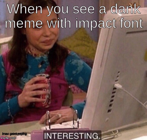 iCarly Interesting | When you see a dank meme with impact font; lmao gatekeeping | image tagged in icarly interesting | made w/ Imgflip meme maker