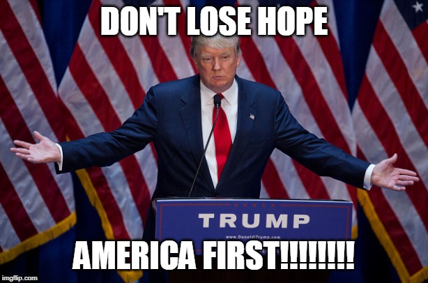Donald Trump | DON'T LOSE HOPE; AMERICA FIRST!!!!!!!! | image tagged in donald trump | made w/ Imgflip meme maker