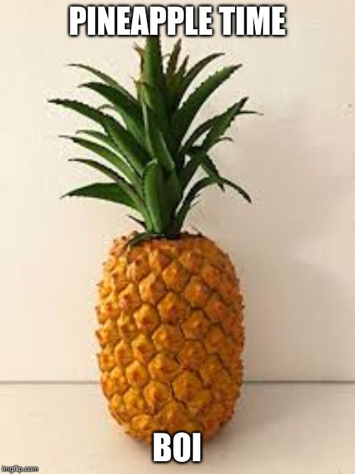 PINEAPPLE TIME BOI | image tagged in pineapple | made w/ Imgflip meme maker
