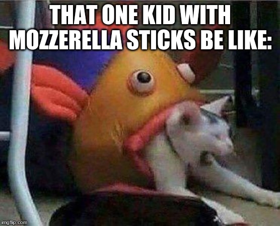 Cat being swallowed by fish | THAT ONE KID WITH MOZZERELLA STICKS BE LIKE: | image tagged in cat being swallowed by fish | made w/ Imgflip meme maker