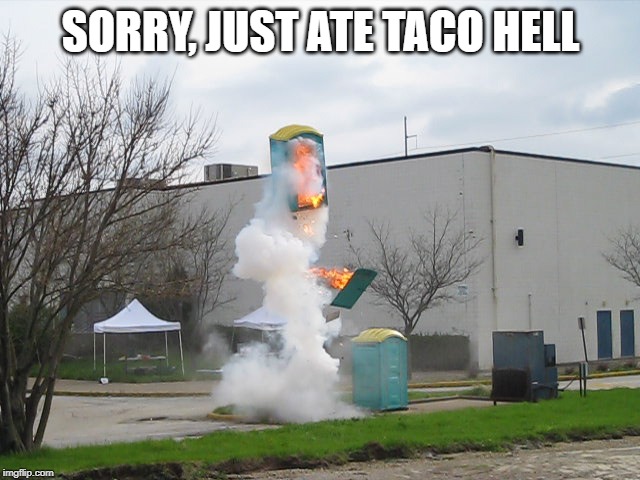 Exploding Crap Porta potty | SORRY, JUST ATE TACO HELL | image tagged in exploding crap porta potty | made w/ Imgflip meme maker