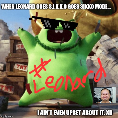 My 1st Meme | WHEN LEONARD GOES S.I.K.K.O GOES SIKKO MODE... I AIN'T EVEN UPSET ABOUT IT. XD | image tagged in my 1st meme | made w/ Imgflip meme maker
