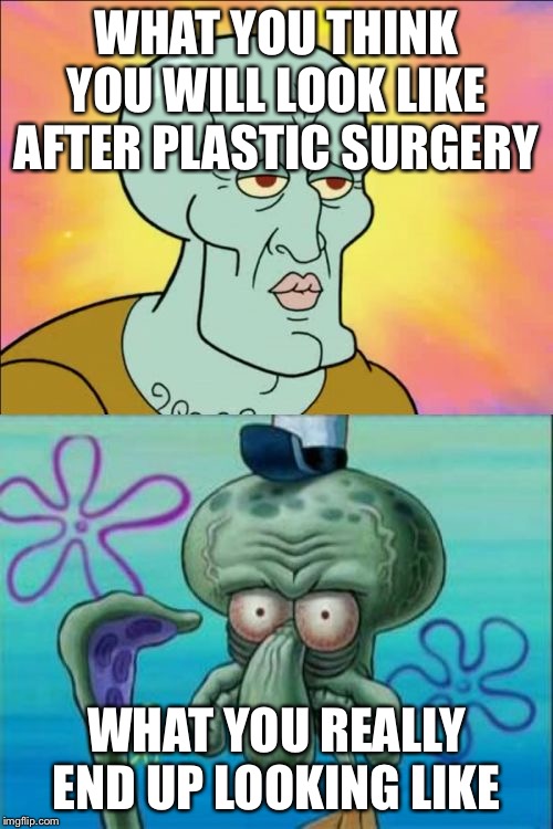 Squidward Meme | WHAT YOU THINK YOU WILL LOOK LIKE AFTER PLASTIC SURGERY; WHAT YOU REALLY END UP LOOKING LIKE | image tagged in memes,squidward | made w/ Imgflip meme maker