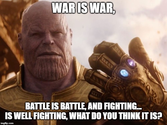 Thanos Smile | WAR IS WAR, BATTLE IS BATTLE, AND FIGHTING... IS WELL FIGHTING, WHAT DO YOU THINK IT IS? | image tagged in thanos smile | made w/ Imgflip meme maker