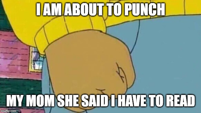 Arthur Fist | I AM ABOUT TO PUNCH; MY MOM SHE SAID I HAVE TO READ | image tagged in memes,arthur fist | made w/ Imgflip meme maker