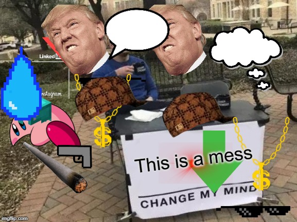 Change My Mind | This is a mess | image tagged in memes,change my mind | made w/ Imgflip meme maker