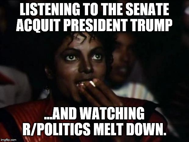 Michael Jackson Popcorn Meme | LISTENING TO THE SENATE ACQUIT PRESIDENT TRUMP; ...AND WATCHING R/POLITICS MELT DOWN. | image tagged in memes,michael jackson popcorn,Conservative | made w/ Imgflip meme maker