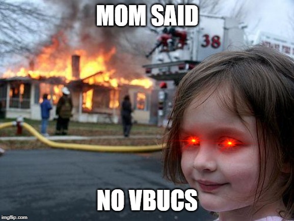 Disaster Girl Meme | MOM SAID; NO VBUCS | image tagged in memes,disaster girl | made w/ Imgflip meme maker