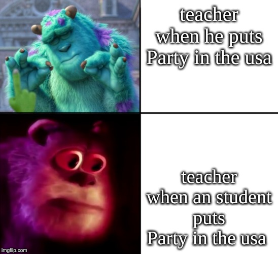 teacher when he puts Party in the usa; teacher when an student puts Party in the usa | image tagged in sully wazowski | made w/ Imgflip meme maker