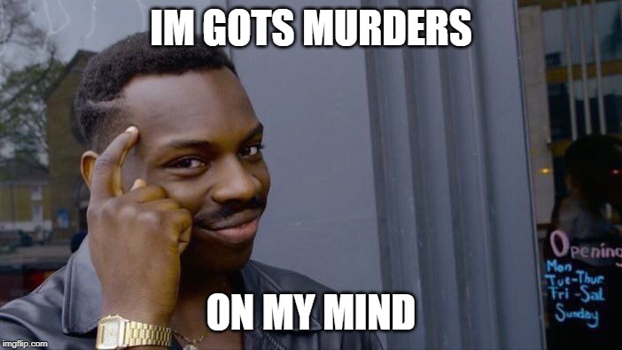 Roll Safe Think About It Meme | IM GOTS MURDERS; ON MY MIND | image tagged in memes,roll safe think about it | made w/ Imgflip meme maker