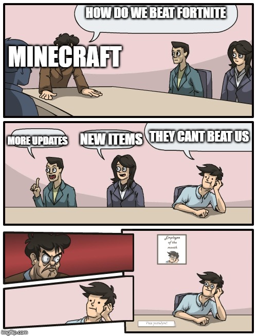 Boardroom Meeting Unexpected Ending | HOW DO WE BEAT FORTNITE; MINECRAFT; THEY CANT BEAT US; NEW ITEMS; MORE UPDATES | image tagged in boardroom meeting unexpected ending | made w/ Imgflip meme maker