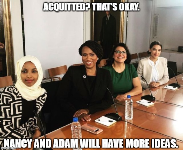 The Squad | ACQUITTED? THAT'S OKAY. NANCY AND ADAM WILL HAVE MORE IDEAS. | image tagged in the squad | made w/ Imgflip meme maker
