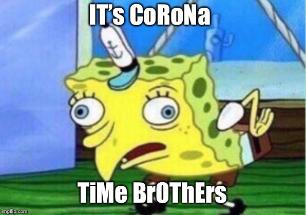 Mocking Spongebob | IT’s CoRoNa; TiMe Br0ThErs | image tagged in memes,mocking spongebob | made w/ Imgflip meme maker