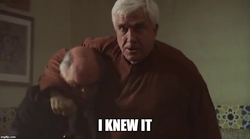 I Knew It | I KNEW IT | image tagged in comedy,political meme,leslie nielsen | made w/ Imgflip meme maker