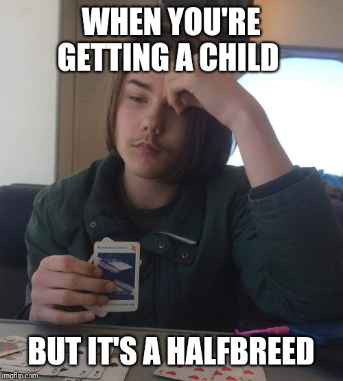 Sad Tom | WHEN YOU'RE GETTING A CHILD; BUT IT'S A HALFBREED | image tagged in sad tom | made w/ Imgflip meme maker
