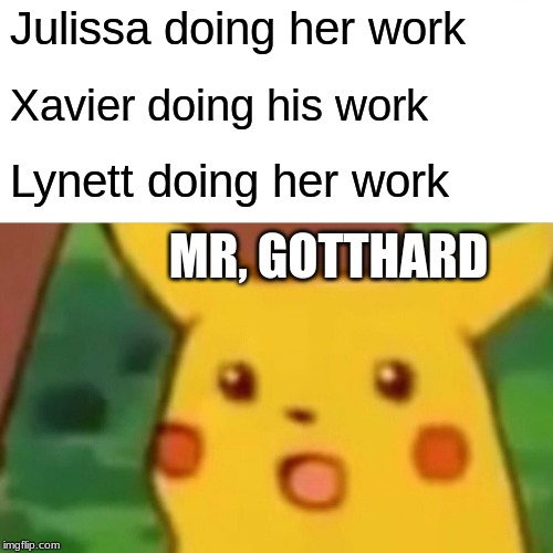 Surprised Pikachu | Julissa doing her work; Xavier doing his work; Lynett doing her work; MR, GOTTHARD | image tagged in memes,surprised pikachu | made w/ Imgflip meme maker