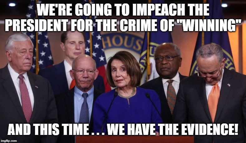 If at first you don't succeed . . . | WE'RE GOING TO IMPEACH THE PRESIDENT FOR THE CRIME OF "WINNING"; AND THIS TIME . . . WE HAVE THE EVIDENCE! | image tagged in impeach trump,dnc,trump,sick of winning | made w/ Imgflip meme maker