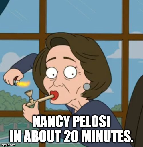 Nancy Pelosi | NANCY PELOSI IN ABOUT 20 MINUTES. | image tagged in nancy pelosi | made w/ Imgflip meme maker