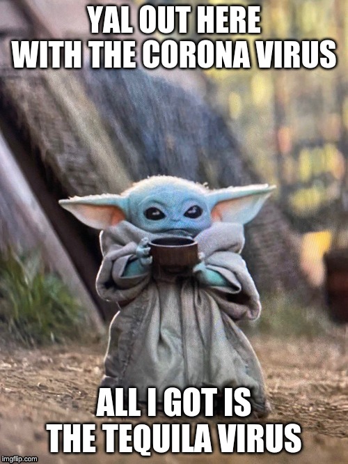 BABY YODA TEA | YAL OUT HERE WITH THE CORONA VIRUS; ALL I GOT IS THE TEQUILA VIRUS | image tagged in baby yoda tea | made w/ Imgflip meme maker