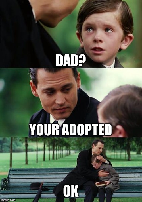 Finding Neverland | DAD? YOUR ADOPTED; OK | image tagged in memes,finding neverland | made w/ Imgflip meme maker