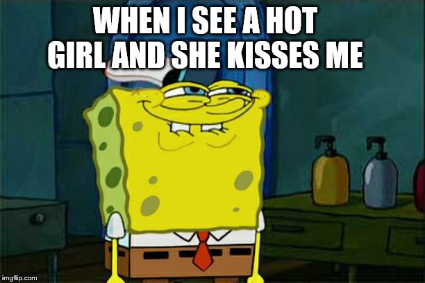 Don't You Squidward Meme | WHEN I SEE A HOT GIRL AND SHE KISSES ME | image tagged in memes,dont you squidward | made w/ Imgflip meme maker