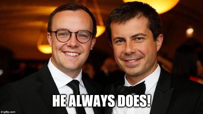 Pete Buttigieg for President | HE ALWAYS DOES! | image tagged in pete buttigieg for president | made w/ Imgflip meme maker