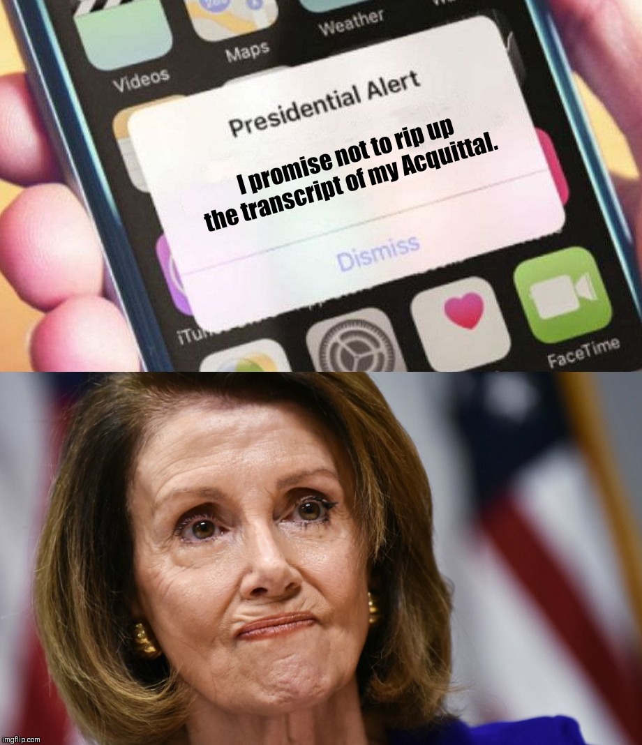 Speech Ripper blues | I promise not to rip up the transcript of my Acquittal. | image tagged in memes,presidential alert,trump acquittal,nancy pelosi,haha | made w/ Imgflip meme maker