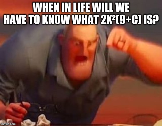 Mr incredible mad | WHEN IN LIFE WILL WE HAVE TO KNOW WHAT 2X²(9+C) IS? | image tagged in mr incredible mad | made w/ Imgflip meme maker