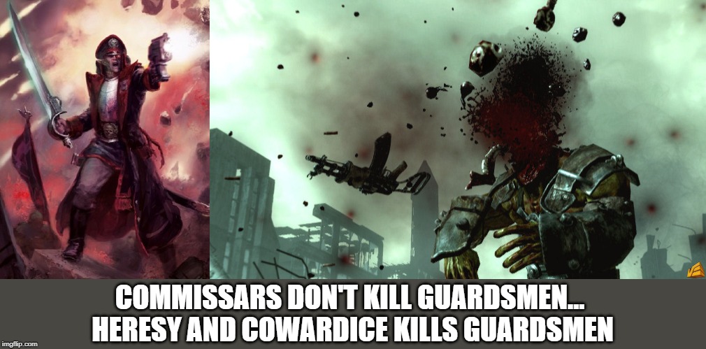 COMMISSARS DON'T KILL GUARDSMEN... 
HERESY AND COWARDICE KILLS GUARDSMEN | image tagged in warhammer40k | made w/ Imgflip meme maker