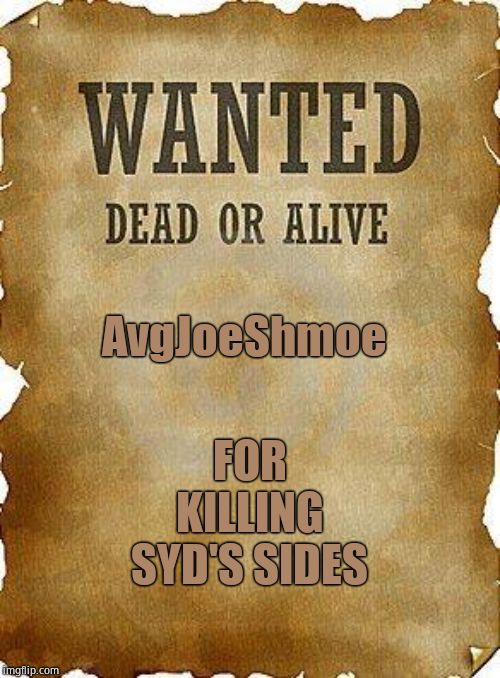 wanted dead or alive | AvgJoeShmoe FOR KILLING SYD'S SIDES | image tagged in wanted dead or alive | made w/ Imgflip meme maker